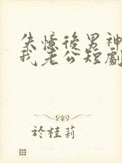 失忆后男神成了我老公短剧