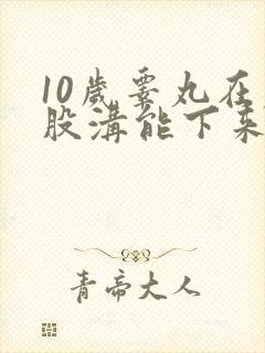 10岁睾丸在腹股沟能下来吗