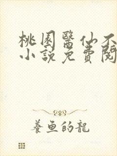 桃园医仙不风流小说免费阅读