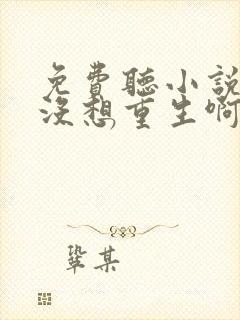 免费听小说我真没想重生啊