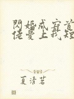 闪婚成宠首富大佬爱上我短剧全集