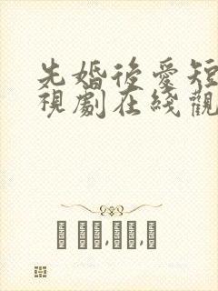 先婚后爱短剧电视剧在线观看全集