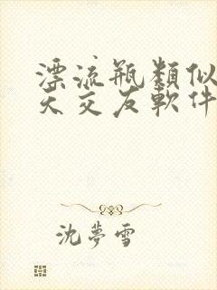 漂流瓶类似的聊天交友软件