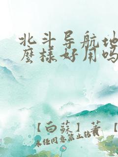 北斗导航地图怎么样好用吗