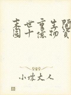 末世重生开局先囤十亿物资的小说