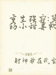 重生强宠:莫少的小甜妻软又娇