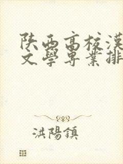 陕西高校汉语言文学专业排名