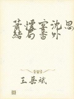 萧怀宴沈思芷大结局番外