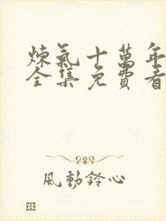 炼气十万年动漫全集免费看完正版