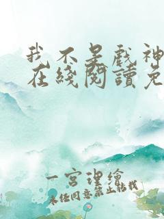 我不是戏神小说在线阅读免费全文