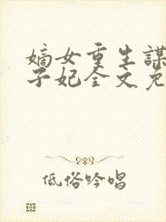 嫡女重生谋嫁世子妃全文免费阅读