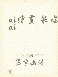 ai绘画 米你ai