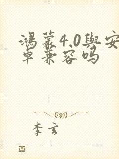 鸿蒙4.0与安卓兼容吗
