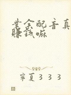 业余配音真的能赚钱嘛