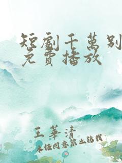 短剧千万别错过免费播放