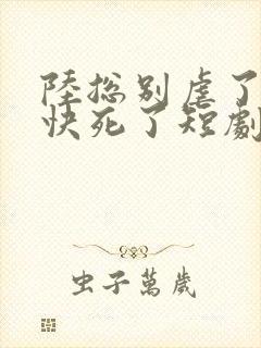 陆总别虐了夫人快死了短剧15