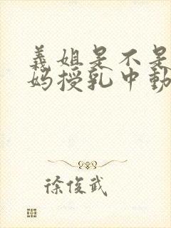 义姐是不是良妈妈授乳中动漫全集免费观看