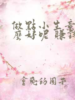 做点小生意做什么好呢 赚钱