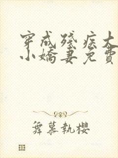 穿成残疾大佬的小娇妻免费阅读