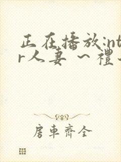 正在播放:ntr人妻 ～礼子～_1_第一集