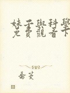 妹子与科学漫画免费观看下拉式