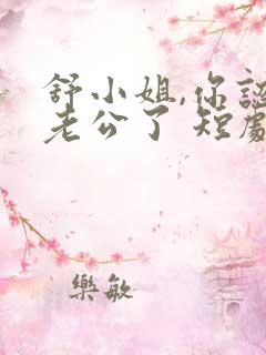 舒小姐,你认错老公了 短剧