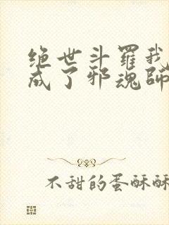 绝世斗罗我怎么成了邪魂师笔趣阁