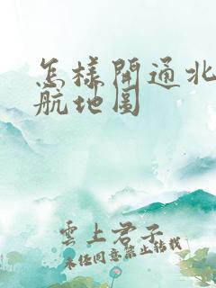 怎样开通北斗导航地图