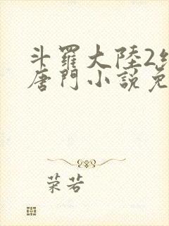 斗罗大陆2绝世唐门小说免费完本