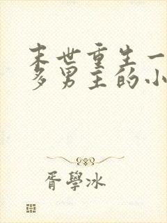 末世重生一女主多男主的小说