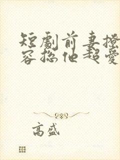短剧前妻撩人,容总他超爱