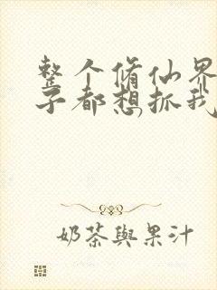 整个修仙界的妹子都想抓我漫画