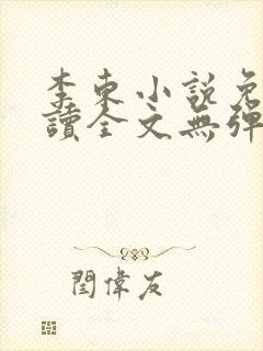 李东小说免费阅读全文无弹窗