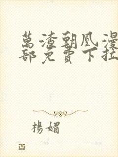 万渣朝凰漫画全部免费下拉式