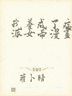 我养成了病娇反派女帝漫画免费下拉