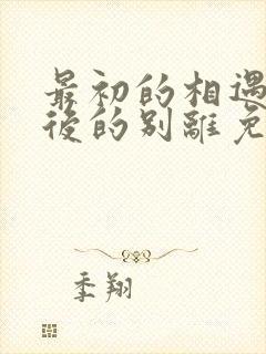 最初的相遇 最后的别离免费看