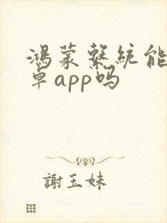 鸿蒙系统能用安卓app吗