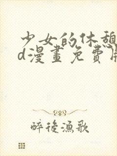 少女的休憩日3d漫画免费版下拉式