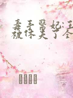 毒手医妃:王爷被休夫了全文免费阅读