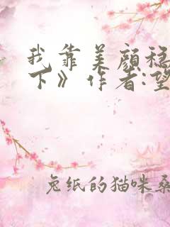 我靠美颜稳住天下》作者:望三山