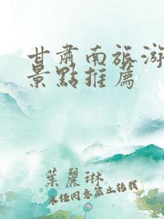 甘肃南旅游必去景点推荐