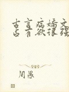 古言病娇文男主占有欲很强