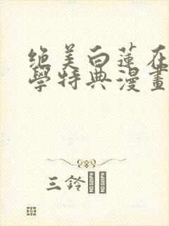 绝美白莲在线教学特典漫画免费阅读