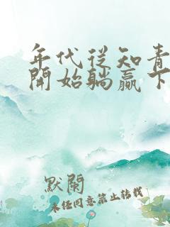 年代从知青下乡开始躺赢下载