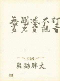 无删减不打码漫画免费观看