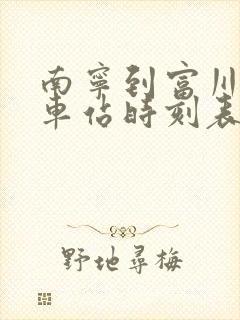 南宁到富川的火车站时刻表