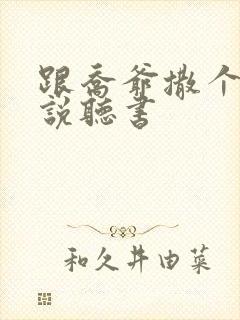 跟乔爷撒个娇小说听书