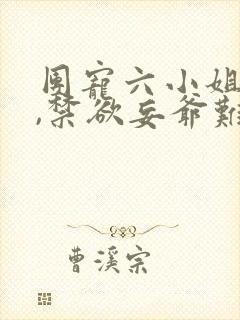 团宠六小姐太野,禁欲妄爷难把持短剧大结局