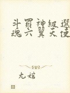 斗罗神级选择武魂六翼天使免费阅读