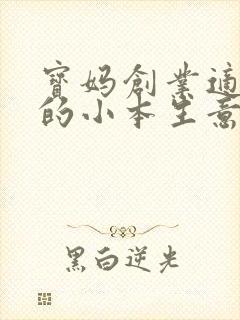 宝妈创业适合做的小本生意